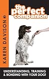The Perfect Companion - Understanding, Training and Bonding w... by Karen Davison The Perfect Companion - Understanding, Training and Bonding w... by Karen Davison