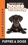 Complete Guide to House Training Puppies and Dogs by Karen Davison