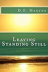 Leaving Standing Still by D.E. Hancox
