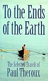 To the Ends of the Earth by Paul Theroux