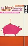 Das Schwein, das unbedingt gegessen werden möchte: 100 philosophische Gedankenspiele