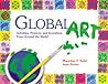 Global Art: Activities, Projects, and Inventions from Around the World
