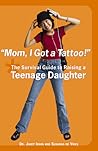 Mom, I Got a Tattoo!: The Survival Guide to Raising a Teenage Daughter