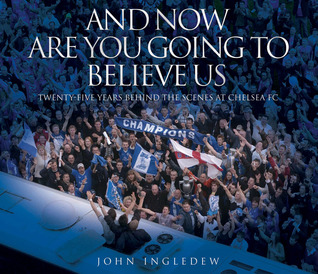 And Now Are You Going to Believe Us: Twenty-five Years Behind the Scenes at Chelsea Fc