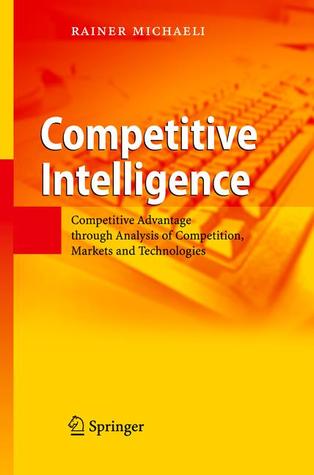 Competitive Intelligence: Competitive Advantage Through Analysis of Competition, Markets and Technologies