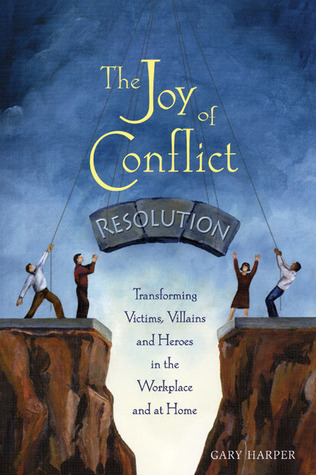 The Joy of Conflict Resolution: Transforming Victims, Villains and Heroes in the Workplace and at Home (Kindle Edition)