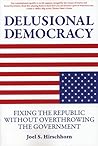 Delusional Democracy: Fixing the Republic Without Overthrowing the Government Delusional Democracy: Fixing the Republic Without Overthrowing the Government