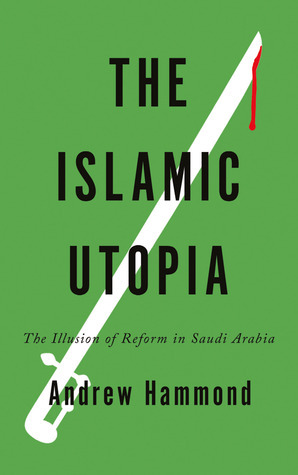 The Islamic Utopia The Illusion Of Reform In Saudi Arabia By Andrew Hammond