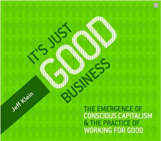 It's Just Good Business: The Emergence of Conscious Capitalism & the Practice of Working for Good