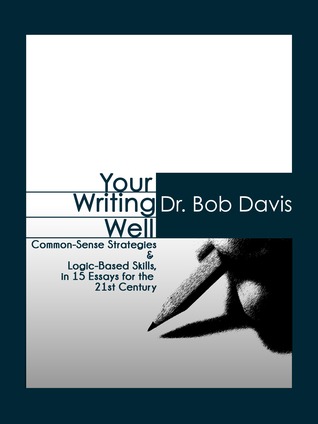 Your Writing Well: Common-Sense Strategies & Logic-Based Skills in 15 Essays for the 21st Century (ebook)