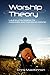 Worship Theory: Laying a foundation for corporate and individual worship