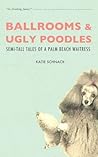 Ballrooms and Ugly Poodles - Semi-Tall Tales of a Palm Beach ... by Katie Schnack
