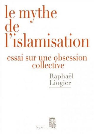 Le Mythe de l'islamisation - Essai sur une obsession collective