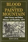 Blood on the Painted Mountain: Zulu Victory and Defeat, Hlobane and Kambula, 1879