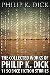 The Collected Works of Philip K. Dick by Philip K. Dick