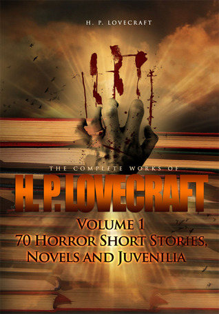 The Complete Works of H. P. Lovecraft Volume 1: 70 Horror Short Stories, Novels and Juvenilia