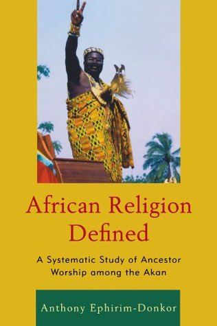 African Religion Defined: A Systematic Study of Ancestor Worship among the Akan