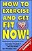 How To Exercise and Get Fit Now!