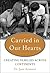 Carried in Our Hearts: The Gift of Adoption: Inspiring Stories of Families Created Across Continents