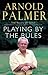 Playing By The Rules: The Rules Of Golf Explained & Illustrated From A Lifetime In The Game