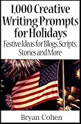 1,000 Creative Writing Prompts for Holidays: Festive Ideas for Blogs, Scripts, Stories and More