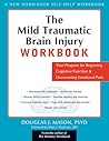 The Mild Traumatic Brain Injury Workbook: Your Program for Regaining Cognitive Function and Overcoming Emotional Pain The Mild Traumatic Brain Injury Workbook: Your Program for Regaining Cognitive Function and Overcoming Emotional Pain