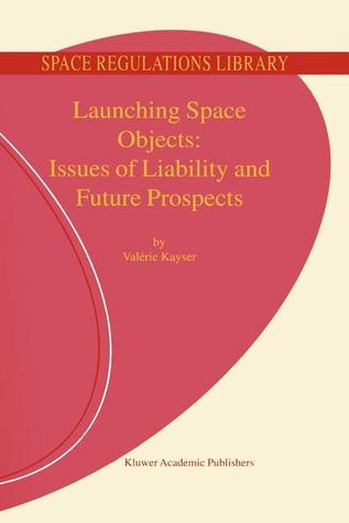 Launching Space Objects: Issues of Liability and Future Prospects (Space Regulations Library)