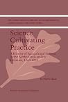Science Cultivating Practice: A History of Agricultural Science in the Netherlands and its Colonies, 1863–1986 (The International Library of Environmental, Agricultural and Food Ethics, 1) Science Cultivating Practice: A History of Agricultural Science in the Netherlands and its Colonies, 1863–1986 (The International Library of Environmental, Agricultural and Food Ethics, 1)