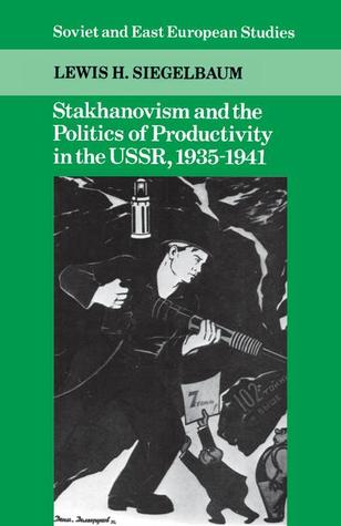 Stakhanovism and the Politics of Productivity in the USSR, 1935-1941