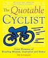 The Quotable Cyclist: Great Moments of Bicycling Wisdom, Inspiration and Humor