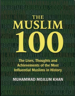 The Muslim 100 The Lives Thoughts And Achievements Of The Most Influential Muslims In History By Muhammad Mojlum Khan