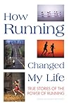 How Running Changed My Life: True Stories of the Power of Running