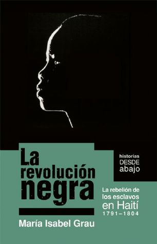 La revolucion negra / The Black Revolution: La rebelion de los esclavos en Haiti: 1791-1804/ The Rebellion of Slaves in Haiti 1791-1804 (Historias desde abajo/ Histories from Below) (Spanish Edition)