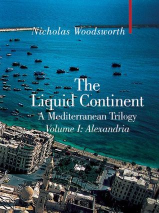 The Liquid Continent - A Mediterranean Trilogy: Volume I: Alexandria (Armchair Traveller)