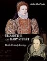 Elizabeth I and Mary Stuart: On the Perils of Marriage