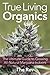 True Living Organics: The Ultimate Guide to Growing All-Natural Marijuana Indoors