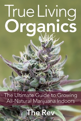 True Living Organics: The Ultimate Guide to Growing All-Natural Marijuana Indoors (Paperback)