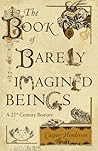 The Book of Barely Imagined Beings: A 21st Century Bestiary