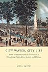 City Water, City Life: Water and the Infrastructure of Ideas in Urbanizing Philadelphia, Boston, and Chicago City Water, City Life: Water and the Infrastructure of Ideas in Urbanizing Philadelphia, Boston, and Chicago