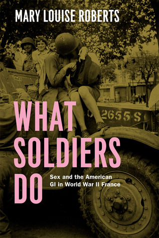 What Soldiers Do: Sex and the American GI in World War II France (Hardcover)