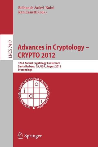 Advances in Cryptology -- CRYPTO 2012: 32nd Annual Cryptology Conference, Santa Barbara, CA, USA, August 19-23, 2012, Proceedings (Lecture Notes in Computer Science, 7417)