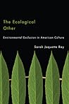 The Ecological Other: Environmental Exclusion in American Culture The Ecological Other: Environmental Exclusion in American Culture
