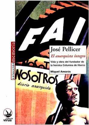 José Pellicer. El anarquista íntegro: Vida y obra del fundador de la heroica Columna de Hierro