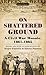 On Shattered Ground: A Civil War Mosaic, 1861-1865 (Civil War Documents)