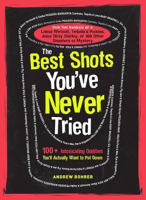 The Best Shots You've Never Tried: 100+ Intoxicating Oddities You'll Actually Want to Put Down (Paperback)