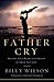 Father Cry: Healing Your Heart and the Hearts of Those You Love