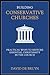 Building Conservative Churches: Practical Ways to Restore Essential Christianity in the Church