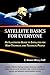 Satellite Basics for Everyone: An Illustrated Guide to Satellites for Non-Technical and Technical People