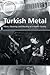 Turkish Metal: Music, Meaning, and Morality in a Muslim Society