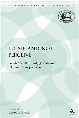 To See and Not Perceive: Isaiah 6.9-10 in Early Jewish and Christian Interpretation (Kindle Edition)